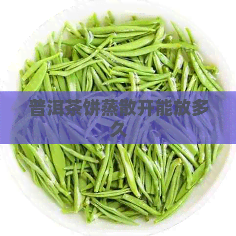 普洱茶饼蒸散开能放多久