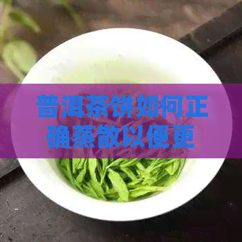 普洱茶饼如何正确蒸散以便更好地品尝？