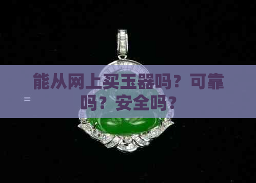 能从网上买玉器吗？可靠吗？安全吗？