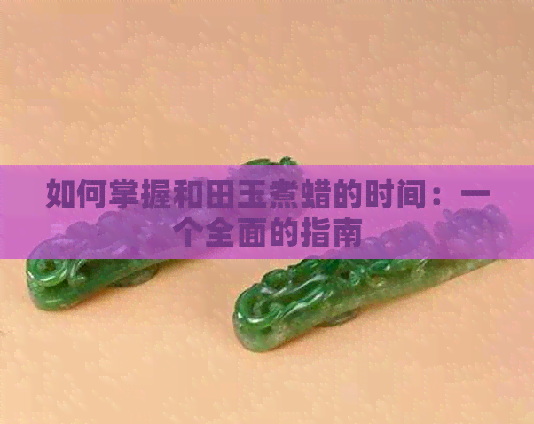 如何掌握和田玉煮蜡的时间：一个全面的指南