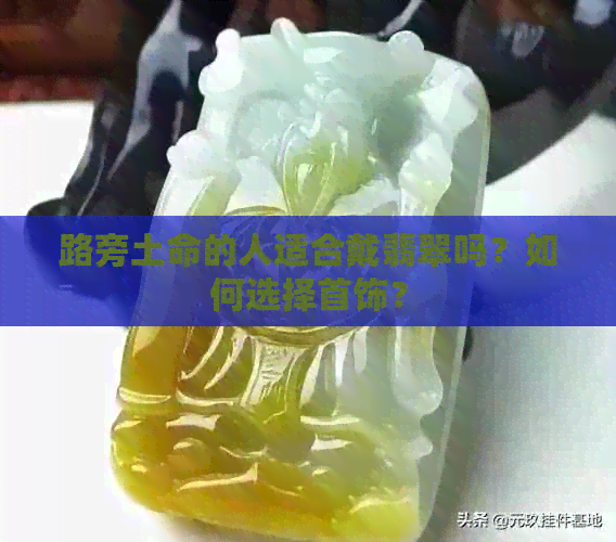 路旁土命的人适合戴翡翠吗？如何选择首饰？