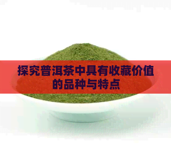 探究普洱茶中具有收藏价值的品种与特点