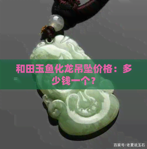 和田玉鱼化龙吊坠价格：多少钱一个？