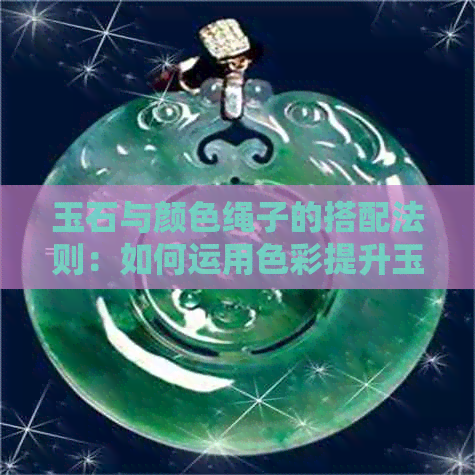 玉石与颜色绳子的搭配法则：如何运用色彩提升玉的吉祥寓意与魅力？