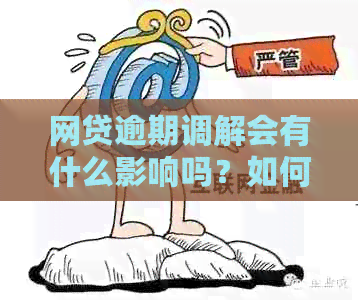 网贷逾期调解会有什么影响吗？如何处理及中心、委员会详解