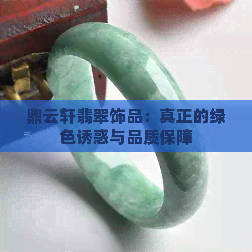 鼎云轩翡翠饰品：真正的绿     惑与品质保障