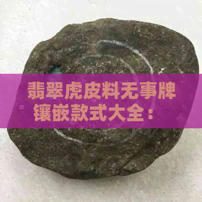 翡翠虎皮料无事牌镶嵌款式大全： 精选珍藏款，尽显尊贵品味