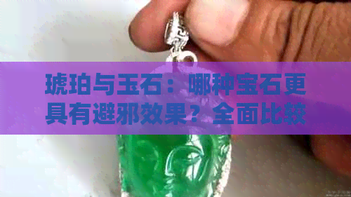 琥珀与玉石：哪种宝石更具有避邪效果？全面比较分析