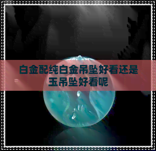 白金配纯白金吊坠好看还是玉吊坠好看呢