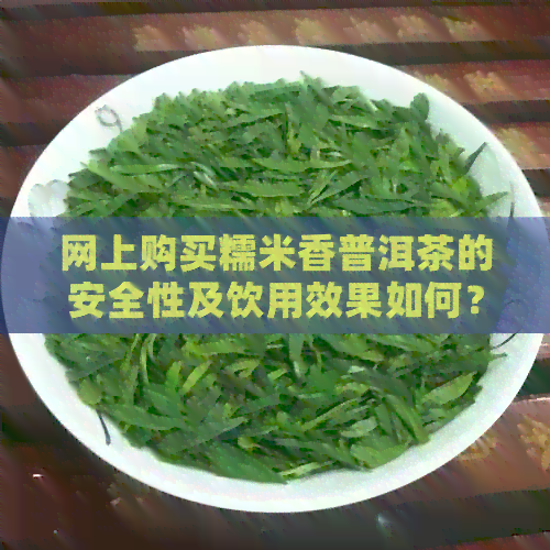 网上购买糯米香普洱茶的安全性及饮用效果如何？