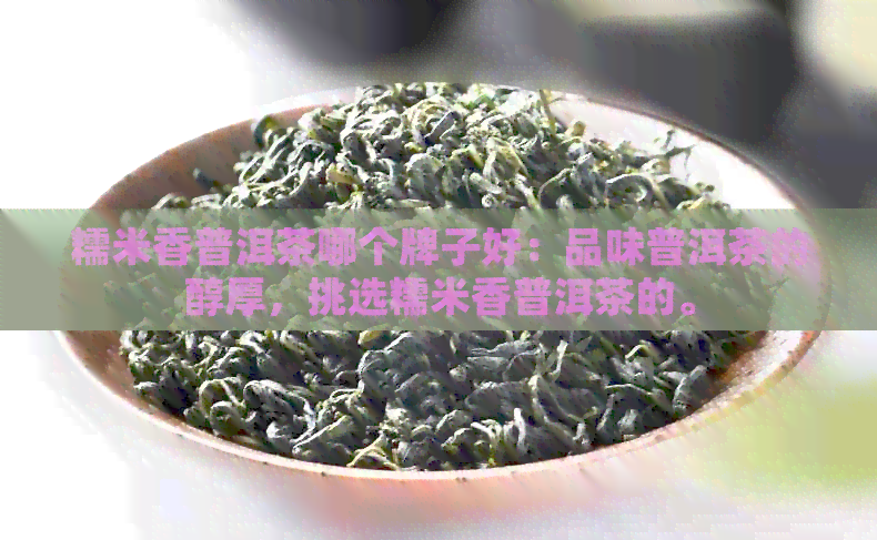 糯米香普洱茶哪个牌子好：品味普洱茶的醇厚，挑选糯米香普洱茶的。