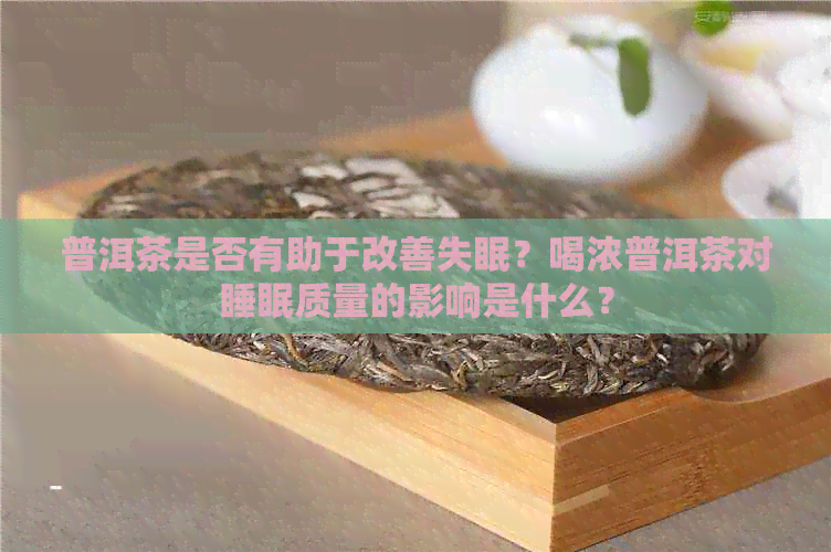 普洱茶是否有助于改善失眠？喝浓普洱茶对睡眠质量的影响是什么？