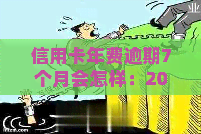 信用卡年费逾期7个月会怎样：2021新法规解读与处理