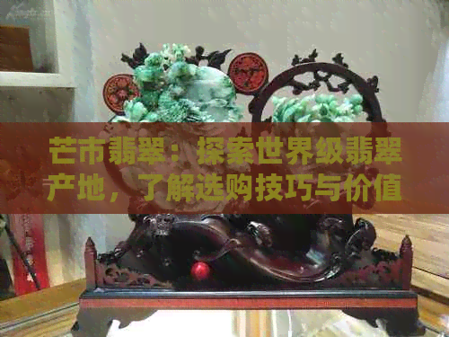 芒市翡翠：探索世界级翡翠产地，了解选购技巧与价值评估