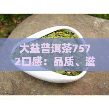 大益普洱茶7572口感：品质、滋味如何？好不好喝？