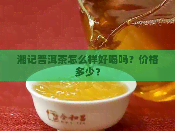 湘记普洱茶怎么样好喝吗？价格多少？