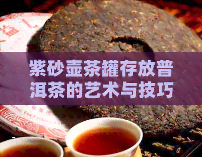 紫砂壶茶罐存放普洱茶的艺术与技巧