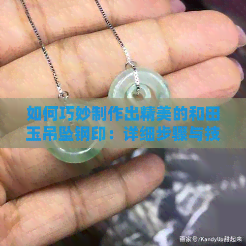 如何巧妙制作出精美的和田玉吊坠钢印：详细步骤与技巧分享