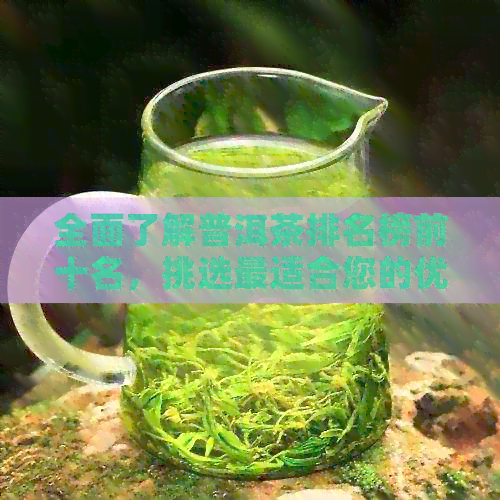 全面了解普洱茶排名榜前十名，挑选最适合您的优质茶叶