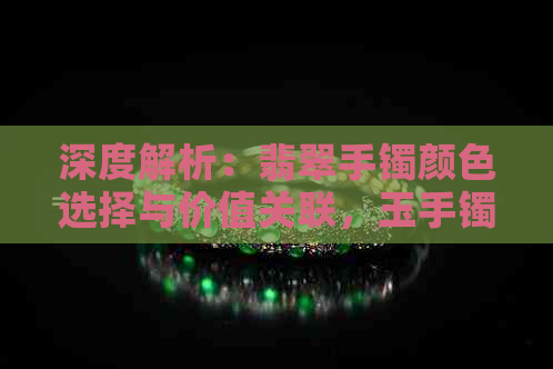 深度解析：翡翠手镯颜色选择与价值关联，玉手镯浅绿与深绿哪个更好？