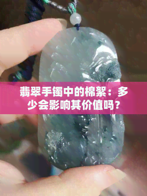 翡翠手镯中的棉絮：多少会影响其价值吗？