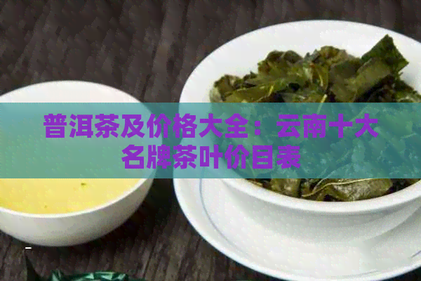 普洱茶及价格大全：云南十大名牌茶叶价目表