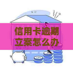 信用卡逾期立案怎么办？2021年新标准及2020被起诉解决方法。