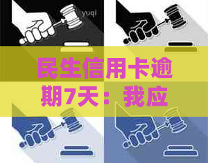 民生信用卡逾期7天：我应该怎么做？逾期后果、解决办法及预防措一览