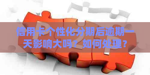 信用卡个性化分期后逾期一天影响大吗？如何处理？