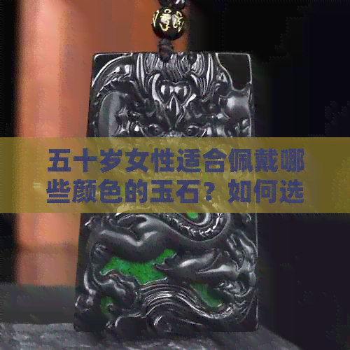 五十岁女性适合佩戴哪些颜色的玉石？如何选择合适的玉饰来展现个人魅力？