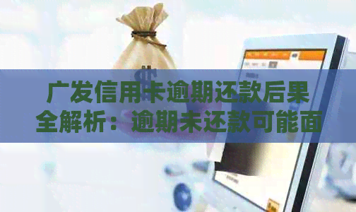 广发信用卡逾期还款后果全解析：逾期未还款可能面临的影响与解决办法