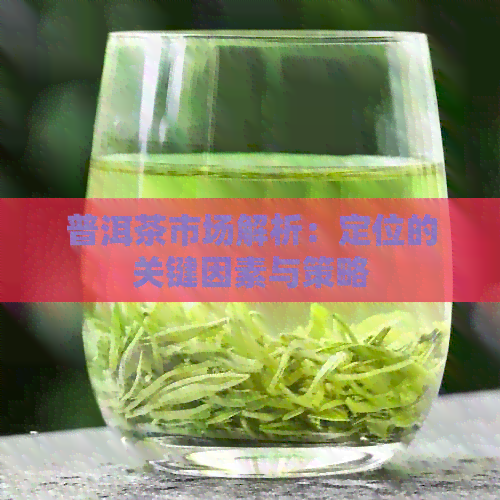 普洱茶市场解析：定位的关键因素与策略