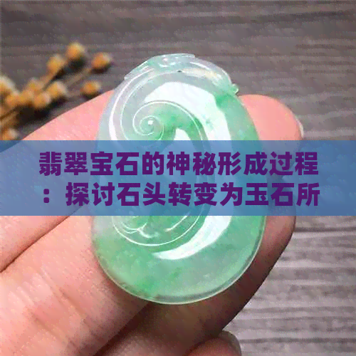 翡翠宝石的神秘形成过程：探讨石头转变为玉石所需的时间