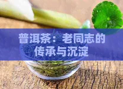 普洱茶：老同志的传承与沉淀