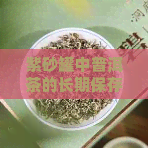 紫砂罐中普洱茶的长期保存：好还是不好？