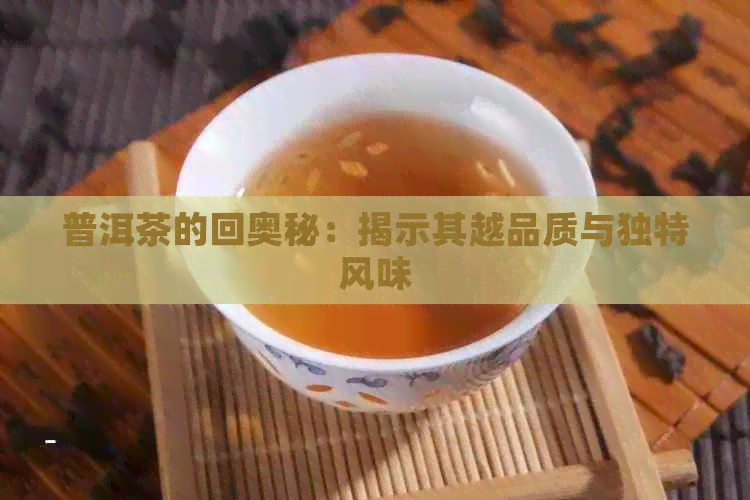 普洱茶的回奥秘：揭示其越品质与独特风味