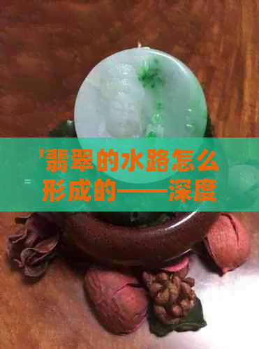 '翡翠的水路怎么形成的——深度解析翡翠宝石内部的水路结构'