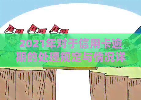 2021年对于信用卡逾期的处理规定与情况详解：2021年最新政策