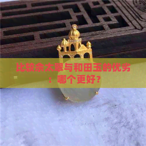 比较佘太翠与和田玉的优劣：哪个更好？