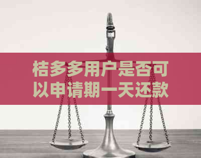 桔多多用户是否可以申请期一天还款并了解相关费用与影响？