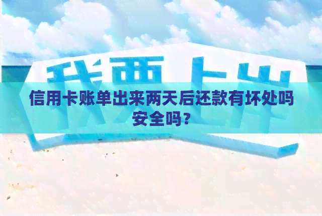 信用卡账单出来两天后还款有坏处吗安全吗？