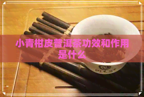 小青柑皮普洱茶功效和作用是什么