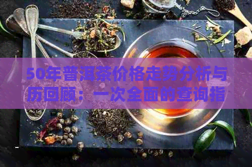 50年普洱茶价格走势分析与历回顾：一次全面的查询指南