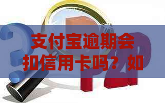 支付宝逾期会扣信用卡吗？如何处理？安全可靠吗？