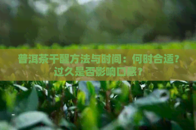 普洱茶干醒方法与时间：何时合适？过久是否影响口感？