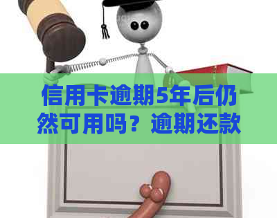 信用卡逾期5年后仍然可用吗？逾期还款的后果及解决方案全面解析