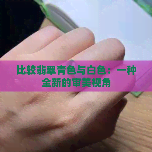 比较翡翠青色与白色：一种全新的审美视角