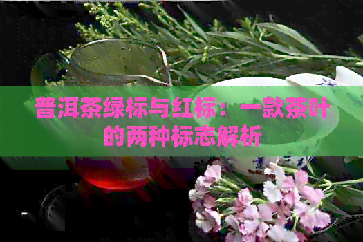 普洱茶绿标与红标：一款茶叶的两种标志解析