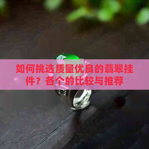 如何挑选质量优良的翡翠挂件？各个的比较与推荐