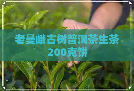 老曼峨古树普洱茶生茶200克饼